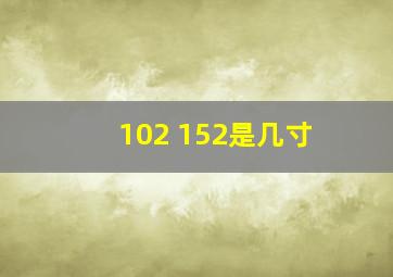 102 152是几寸